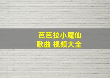 芭芭拉小魔仙歌曲 视频大全